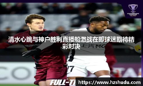 清水心跳与神户胜利直播船激战在即球迷期待精彩对决