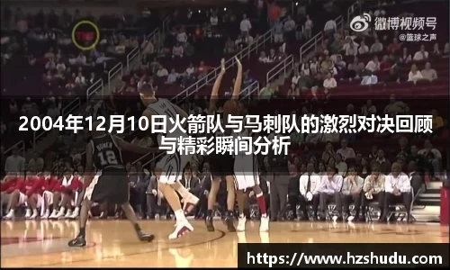 2004年12月10日火箭队与马刺队的激烈对决回顾与精彩瞬间分析
