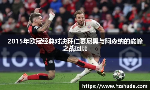 2015年欧冠经典对决拜仁慕尼黑与阿森纳的巅峰之战回顾